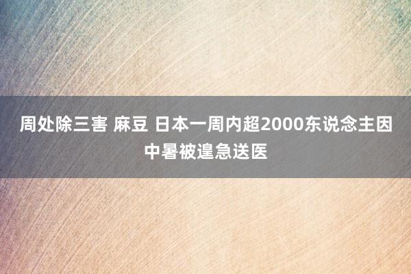 周处除三害 麻豆 日本一周内超2000东说念主因中暑被遑急送医