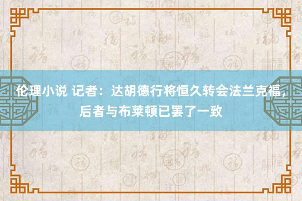 伦理小说 记者：达胡德行将恒久转会法兰克福，后者与布莱顿已罢了一致