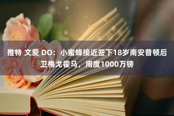 推特 文爱 DO：小蜜蜂接近签下18岁南安普顿后卫梅戈霍马，用度1000万镑