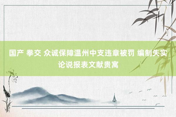 国产 拳交 众诚保障温州中支违章被罚 编制失实论说报表文献贵寓