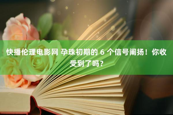 快播伦理电影网 孕珠初期的 6 个信号阐扬！你收受到了吗？