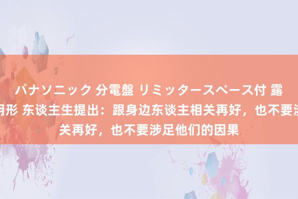 パナソニック 分電盤 リミッタースペース付 露出・半埋込両用形 东谈主生提出：跟身边东谈主相关再好，也不要涉足他们的因果