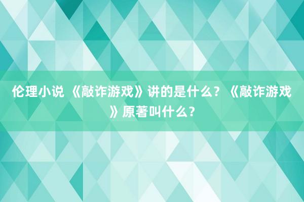 伦理小说 《敲诈游戏》讲的是什么？《敲诈游戏》原著叫什么？