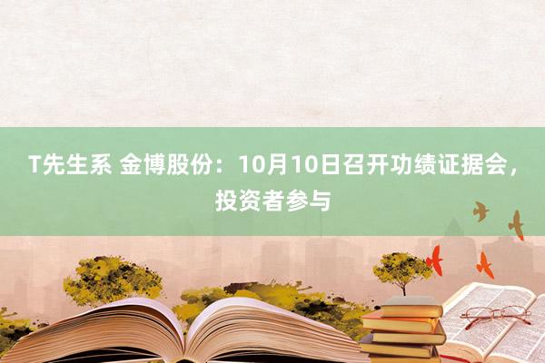 T先生系 金博股份：10月10日召开功绩证据会，投资者参与