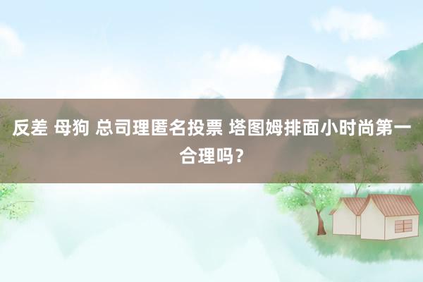 反差 母狗 总司理匿名投票 塔图姆排面小时尚第一合理吗？