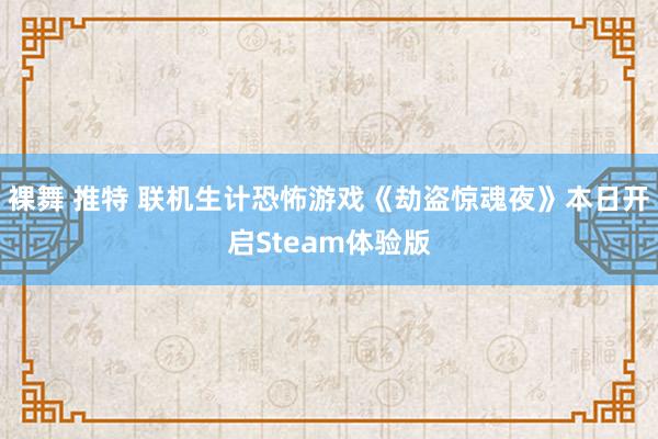 裸舞 推特 联机生计恐怖游戏《劫盗惊魂夜》本日开启Steam体验版