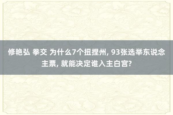 修艳弘 拳交 为什么7个扭捏州， 93张选举东说念主票， 就能决定谁入主白宫?