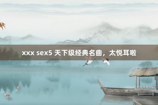 xxx sex5 天下级经典名曲，太悦耳啦