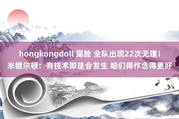 hongkongdoll 露脸 全队出现22次无理！米德尔顿：有技术即是会发生 咱们得作念得更好