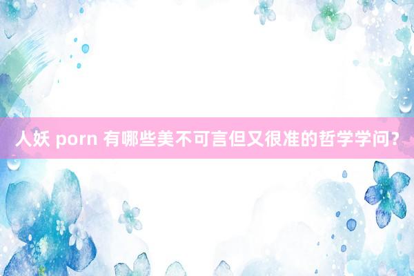 人妖 porn 有哪些美不可言但又很准的哲学学问？